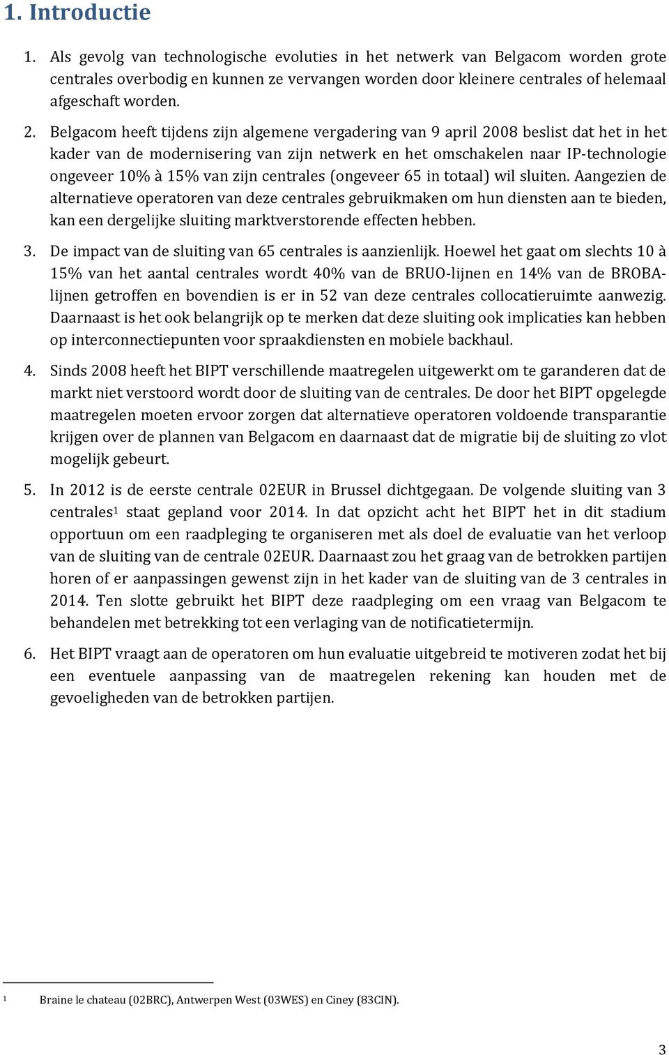 Belgacom heeft tijdens zijn algemene vergadering van 9 april 2008 beslist dat het in het kader van de modernisering van zijn netwerk en het omschakelen naar IP-technologie ongeveer 10% à 15% van zijn