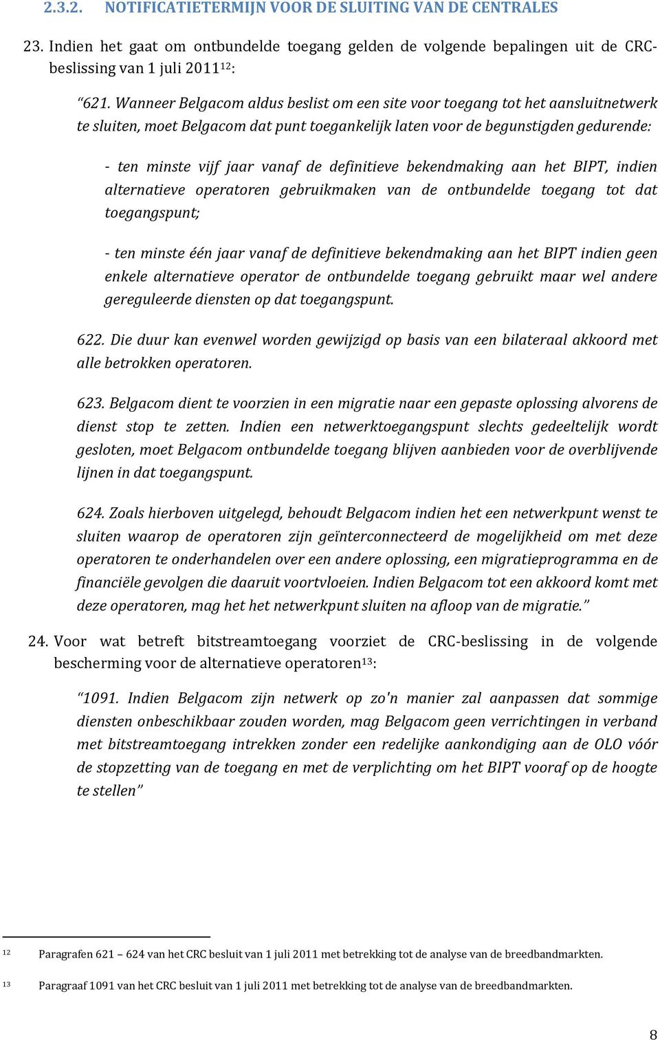 definitieve bekendmaking aan het BIPT, indien alternatieve operatoren gebruikmaken van de ontbundelde toegang tot dat toegangspunt; - ten minste één jaar vanaf de definitieve bekendmaking aan het