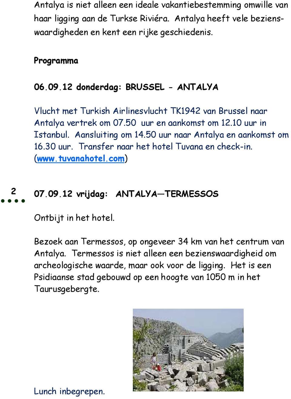 50 uur naar Antalya en aankomst om 16.30 uur. Transfer naar het hotel Tuvana en check-in. (www.tuvanahotel.com) 2 07.09.12 vrijdag: ANTALYA TERMESSOS Ontbijt in het hotel.