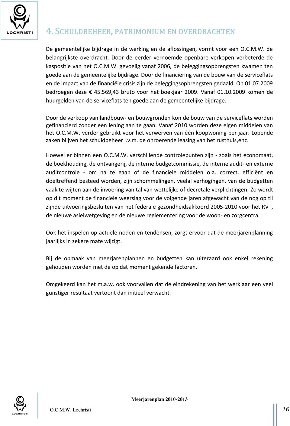 Door de financiering van de bouw van de serviceflats en de impact van de financiële crisis zijn de beleggingsopbrengsten gedaald. Op 01.07.2009 bedroegen deze 45.569,43 bruto voor het boekjaar 2009.