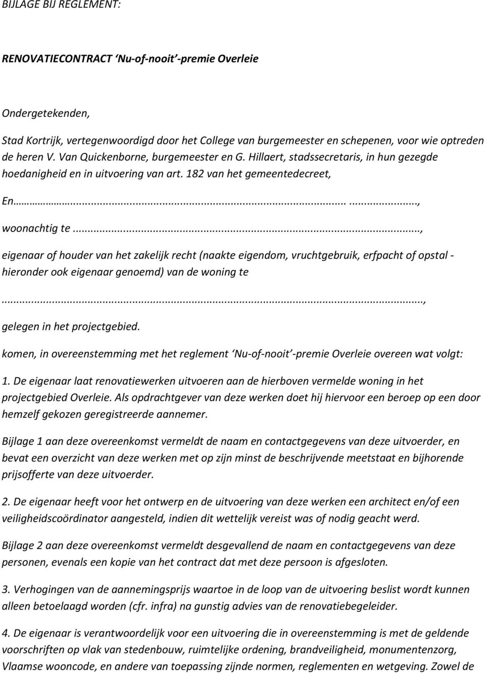 .., eigenaar of houder van het zakelijk recht (naakte eigendom, vruchtgebruik, erfpacht of opstal - hieronder ook eigenaar genoemd) van de woning te..., gelegen in het projectgebied.