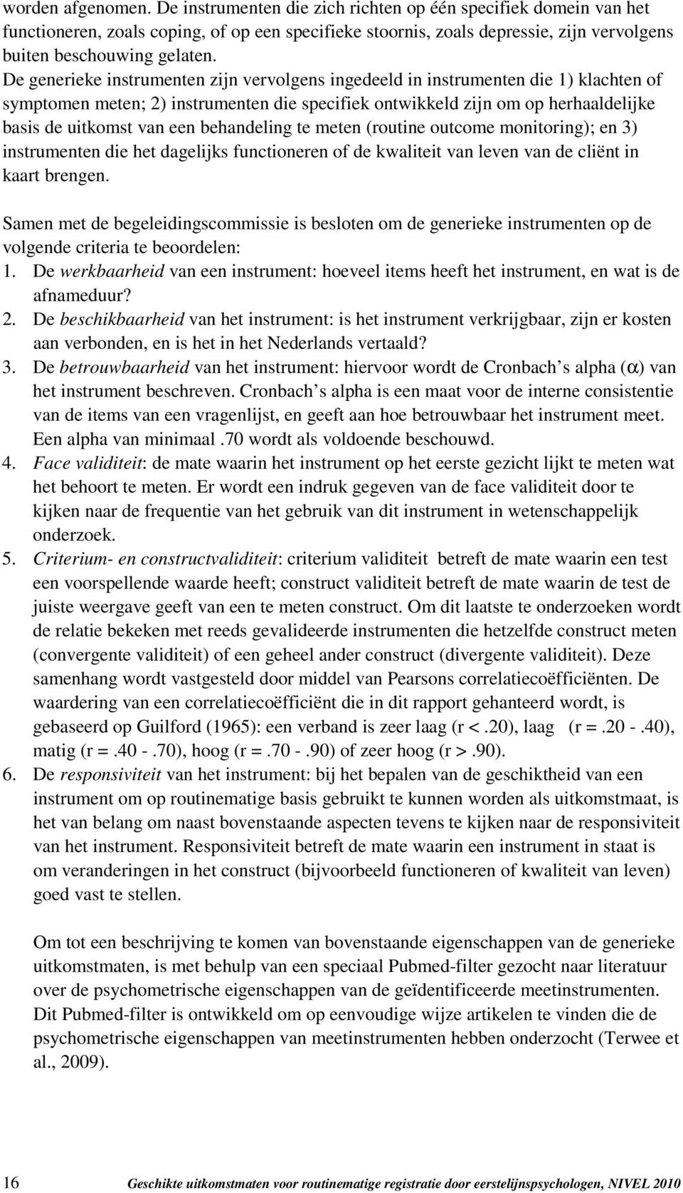 De generieke instrumenten zijn vervolgens ingedeeld in instrumenten die 1) klachten of symptomen meten; 2) instrumenten die specifiek ontwikkeld zijn om op herhaaldelijke basis de uitkomst van een