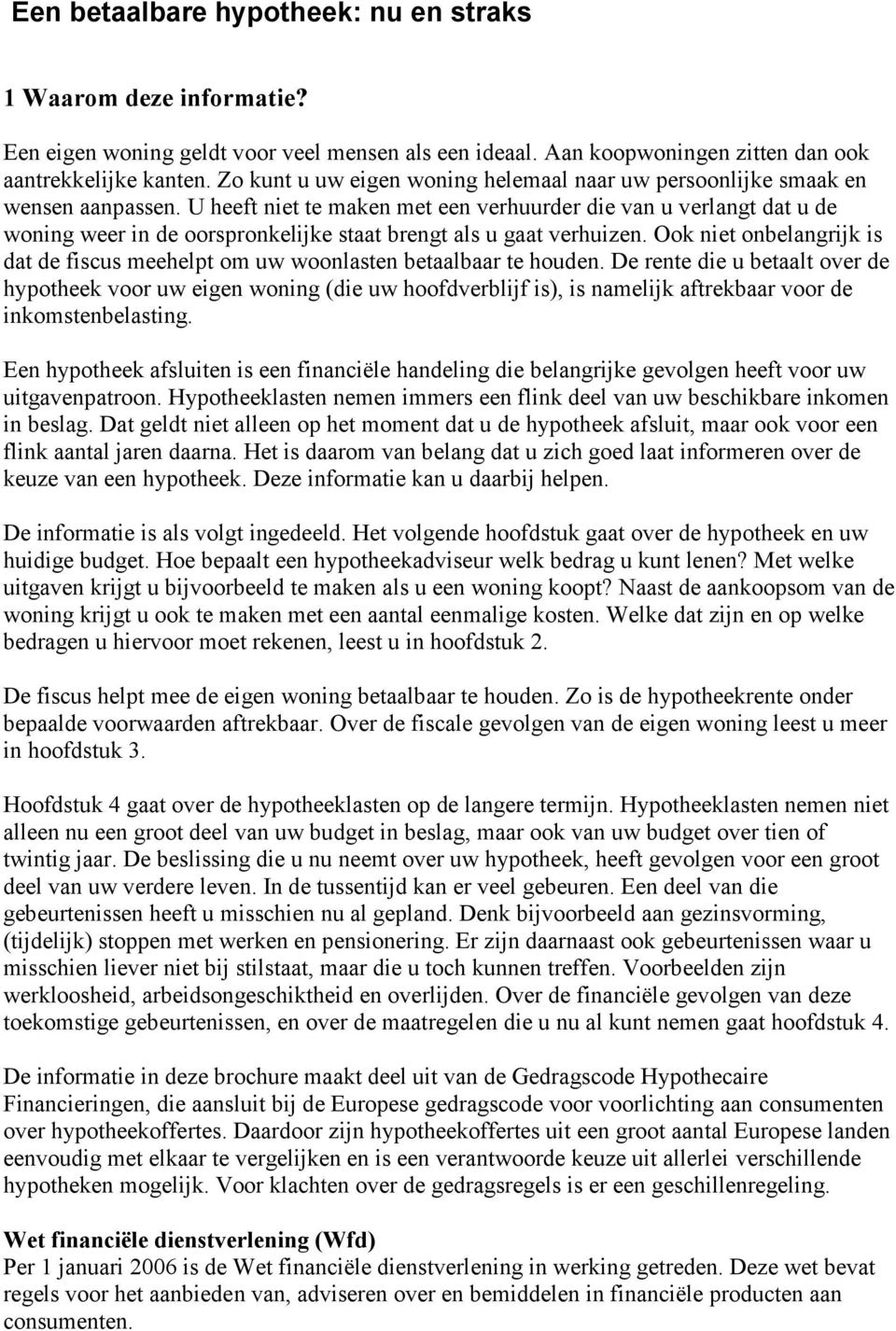 U heeft niet te maken met een verhuurder die van u verlangt dat u de woning weer in de oorspronkelijke staat brengt als u gaat verhuizen.