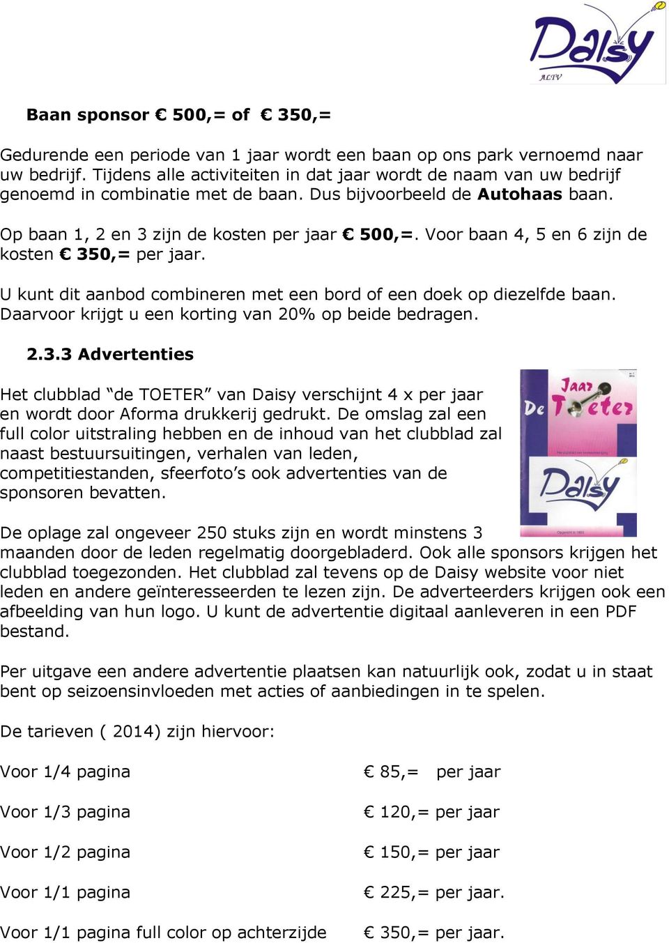 Voor baan 4, 5 en 6 zijn de kosten 350,= per jaar. U kunt dit aanbod combineren met een bord of een doek op diezelfde baan. Daarvoor krijgt u een korting van 20% op beide bedragen. 2.3.3 Advertenties Het clubblad de TOETER van Daisy verschijnt 4 x per jaar en wordt door Aforma drukkerij gedrukt.