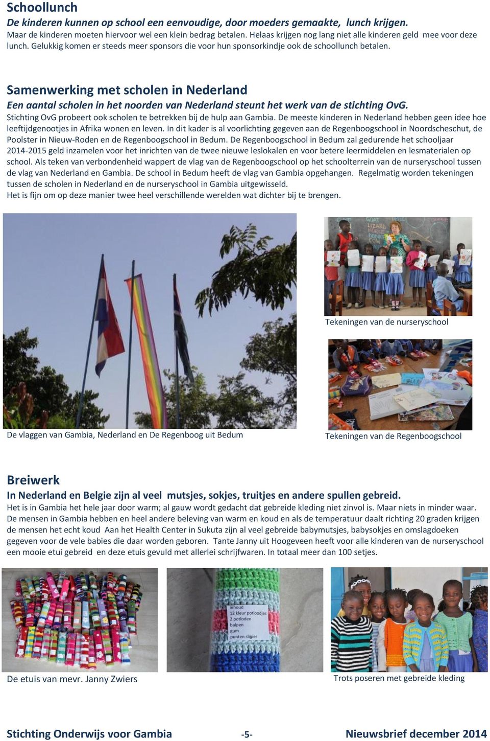 Samenwerking met scholen in Nederland Een aantal scholen in het noorden van Nederland steunt het werk van de stichting OvG. Stichting OvG probeert ook scholen te betrekken bij de hulp aan Gambia.