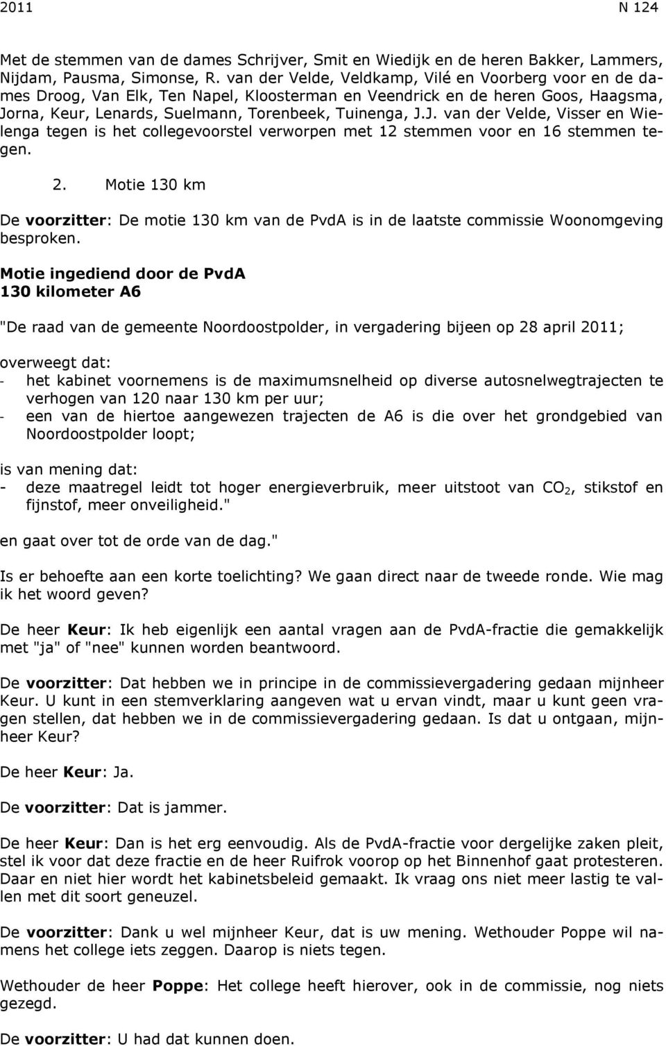 rna, Keur, Lenards, Suelmann, Torenbeek, Tuinenga, J.J. van der Velde, Visser en Wielenga tegen is het collegevoorstel verworpen met 12 stemmen voor en 16 stemmen tegen. 2.