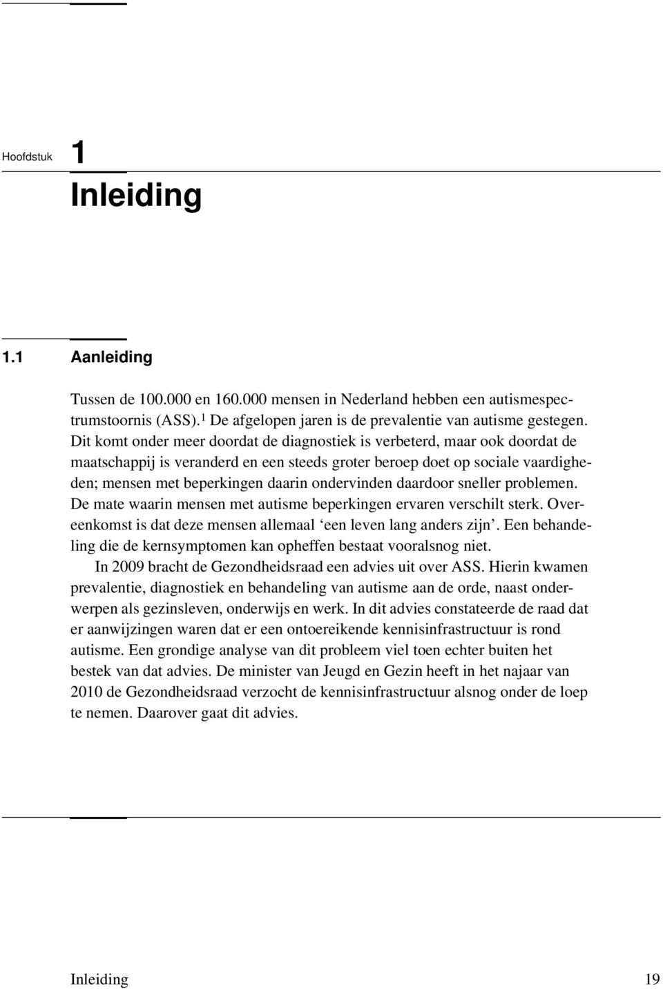 ondervinden daardoor sneller problemen. De mate waarin mensen met autisme beperkingen ervaren verschilt sterk. Overeenkomst is dat deze mensen allemaal een leven lang anders zijn.