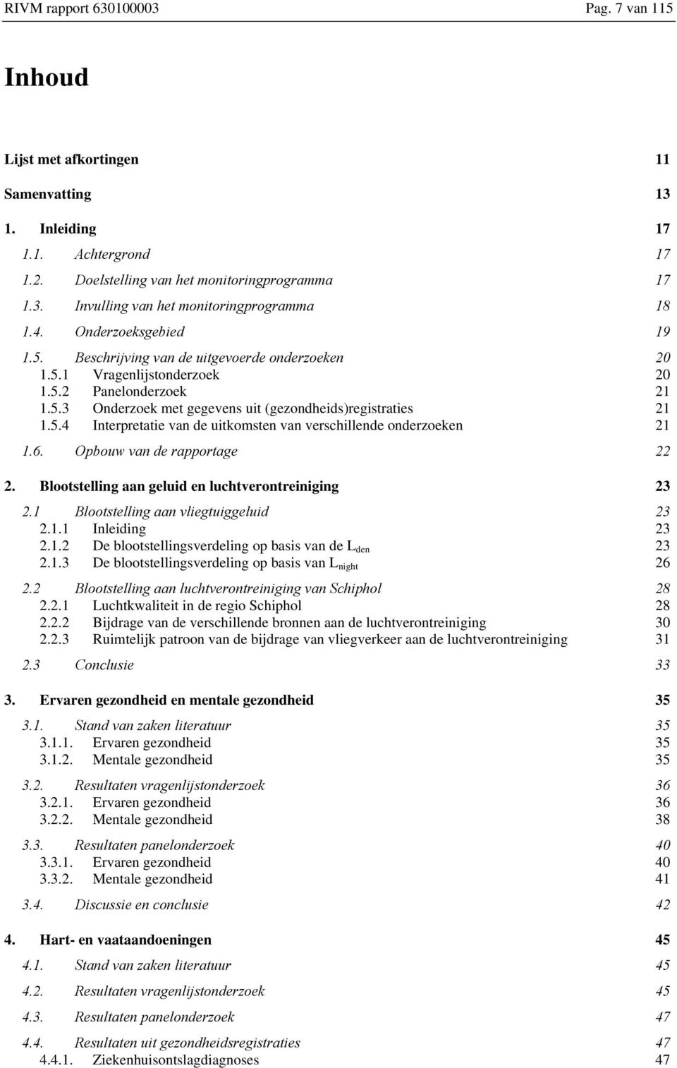 6. Opbouw van de rapportage 22 2. Blootstelling aan geluid en luchtverontreiniging 23 2.1 Blootstelling aan vliegtuiggeluid 23 2.1.1 Inleiding 23 2.1.2 De blootstellingsverdeling op basis van de L den 23 2.