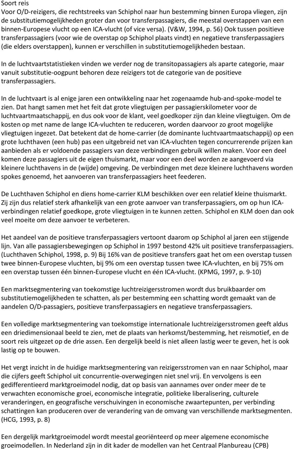 56) Ook tussen positieve transferpassagiers (voor wie de overstap op Schiphol plaats vindt) en negatieve transferpassagiers (die elders overstappen), kunnen er verschillen in substitutiemogelijkheden