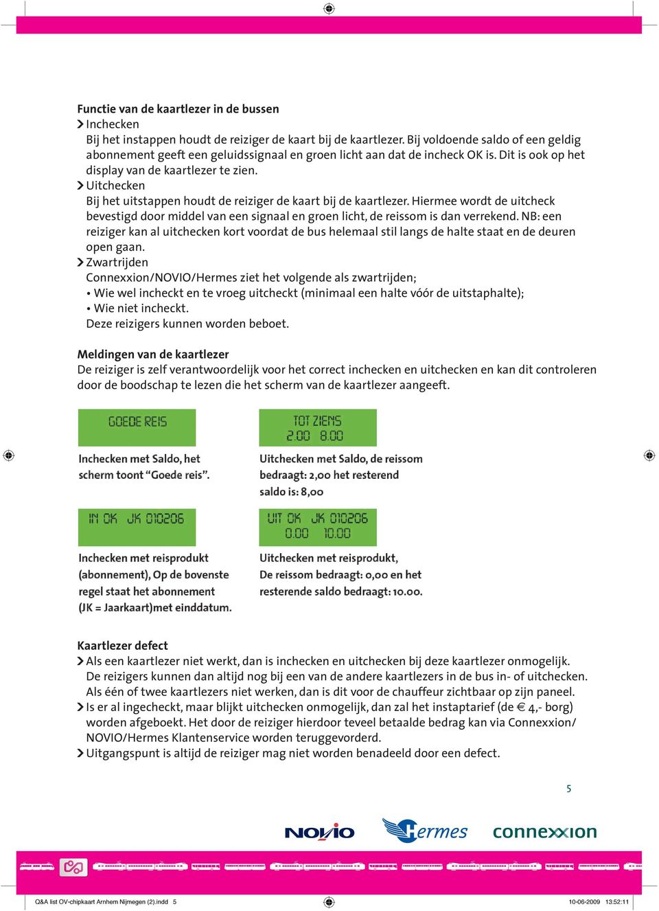 ] Uitchecken Bij het uitstappen houdt de reiziger de kaart bij de kaartlezer. Hiermee wordt de uitcheck bevestigd door middel van een signaal en groen licht, de reissom is dan verrekend.