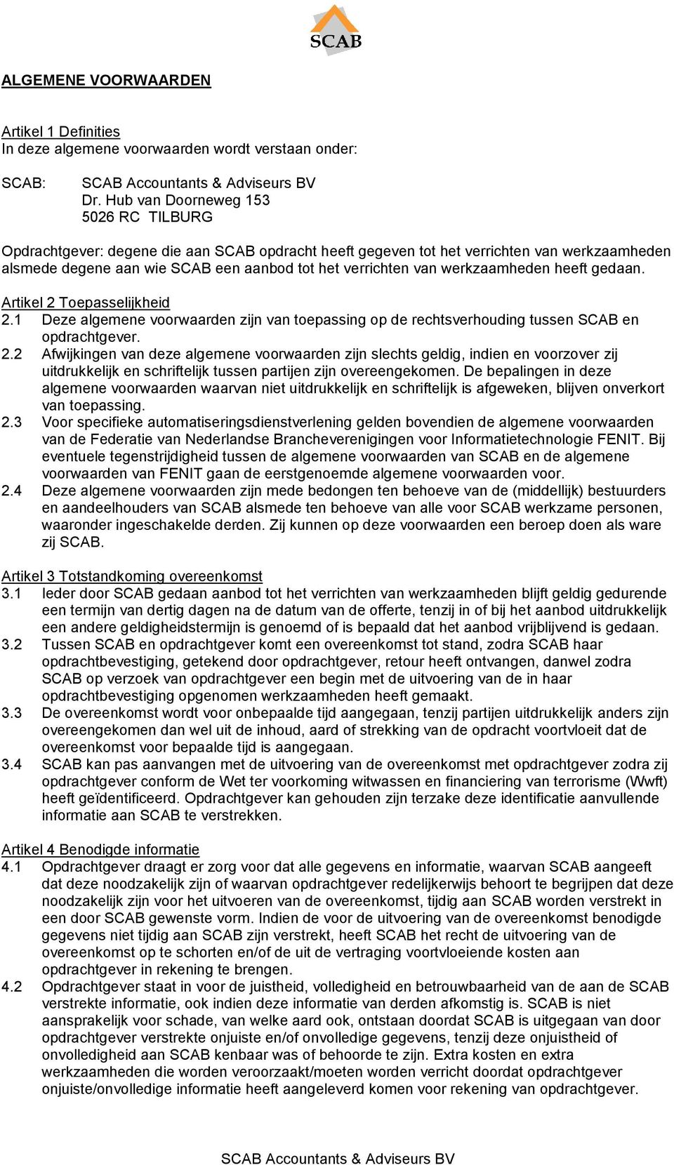 werkzaamheden heeft gedaan. Artikel 2 Toepasselijkheid 2.1 Deze algemene voorwaarden zijn van toepassing op de rechtsverhouding tussen SCAB en opdrachtgever. 2.2 Afwijkingen van deze algemene voorwaarden zijn slechts geldig, indien en voorzover zij uitdrukkelijk en schriftelijk tussen partijen zijn overeengekomen.