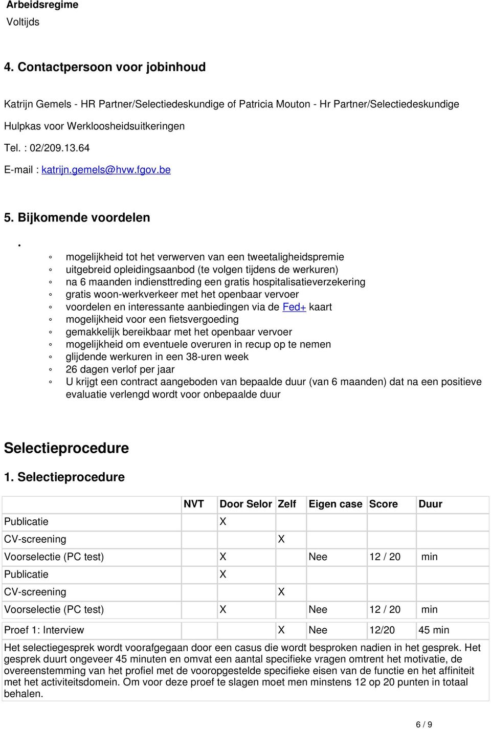 Bijkomende voordelen mogelijkheid tot het verwerven van een tweetaligheidspremie uitgebreid opleidingsaanbod (te volgen tijdens de werkuren) na 6 maanden indiensttreding een gratis