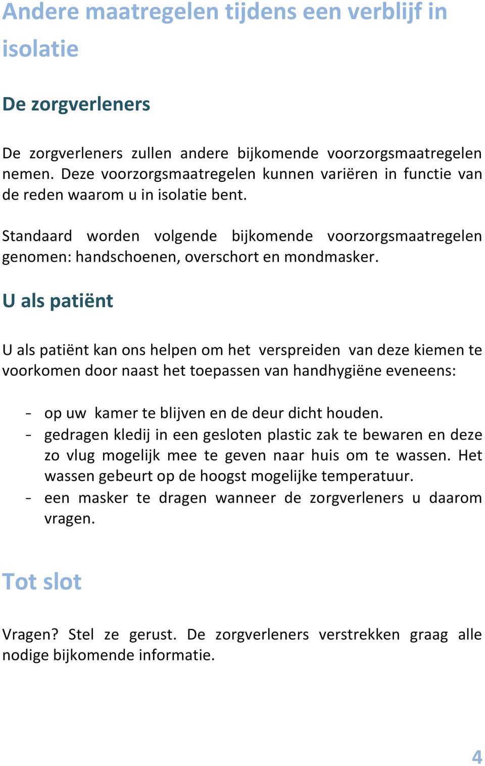 U als patiënt U als patiënt kan ons helpen om het verspreiden van deze kiemen te voorkomen door naast het toepassen van handhygiëne eveneens: - op uw kamer te blijven en de deur dicht houden.