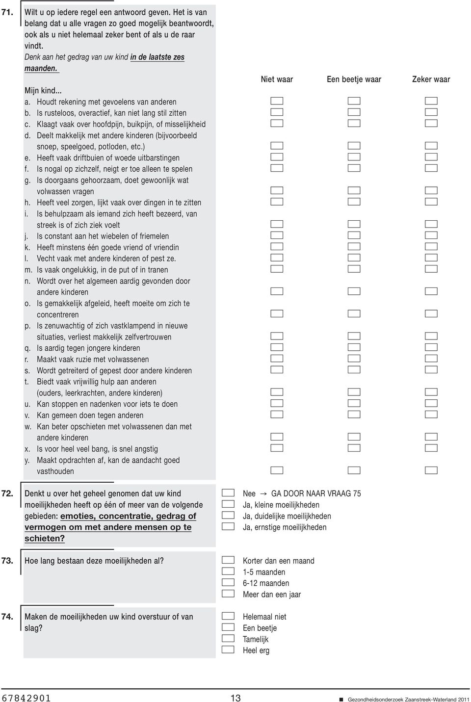 Klaagt vaak over hoofdpijn, buikpijn, of misselijkheid d. Deelt makkelijk met andere kinderen (bijvoorbeeld snoep, speelgoed, potloden, etc.) e. Heeft vaak driftbuien of woede uitbarstingen f.