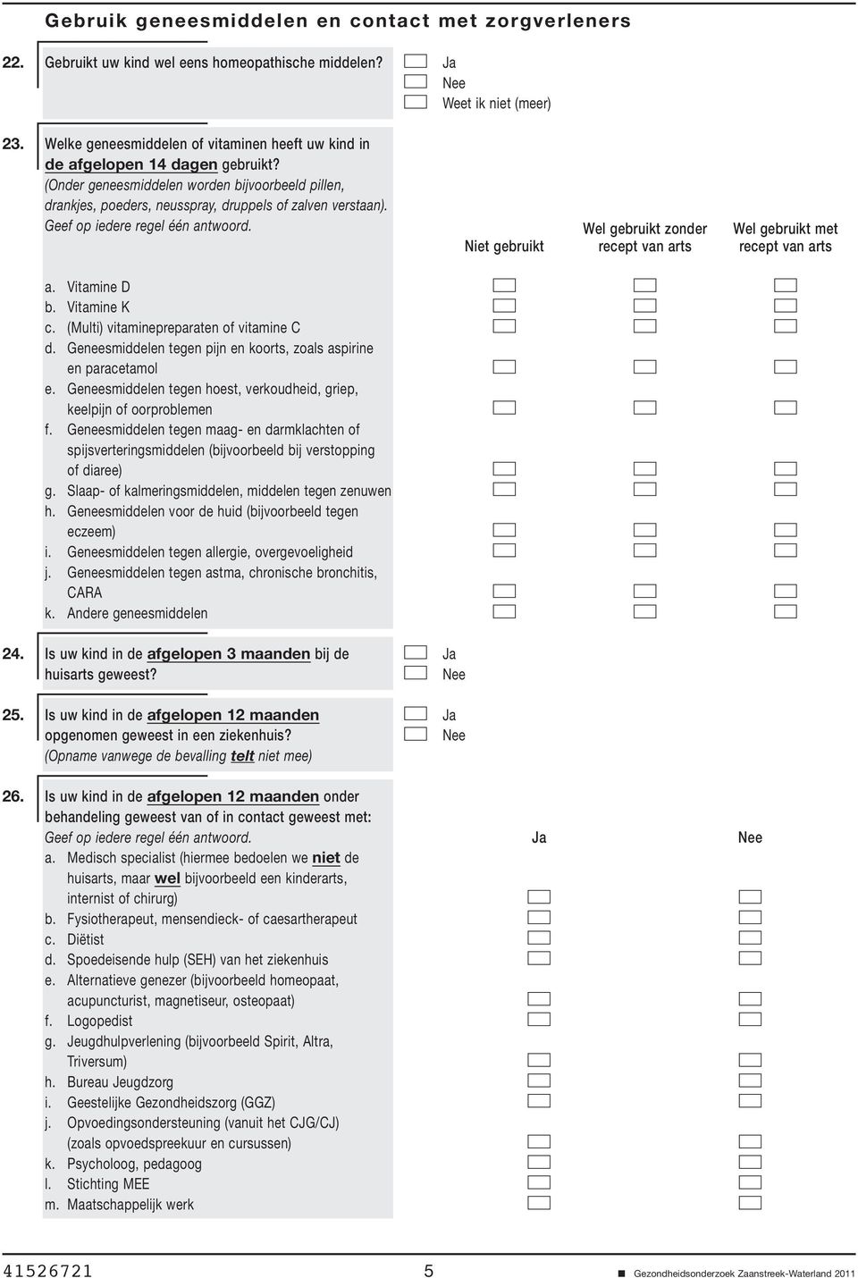 Geef op iedere regel één antwoord. Niet gebruikt Wel gebruikt zonder recept van arts Wel gebruikt met recept van arts a. Vitamine D b. Vitamine K c. (Multi) vitaminepreparaten of vitamine C d.