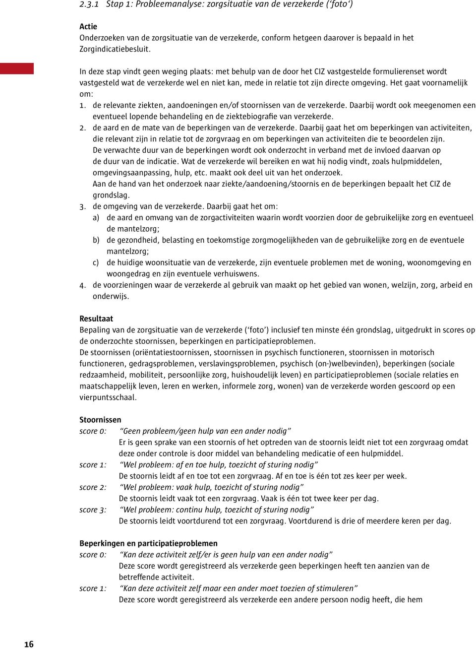 Het gaat voornamelijk om: 1. de relevante ziekten, aandoeningen en/of stoornissen van de verzekerde.