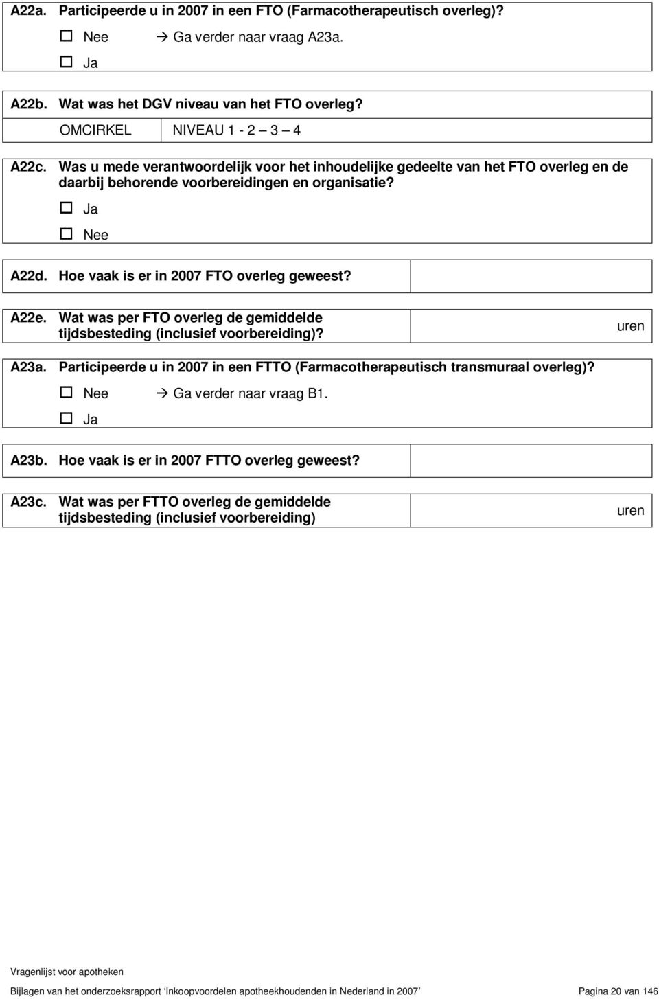 Wat was per FTO overleg de gemiddelde tijdsbesteding (inclusief voorbereiding)? uren A23a. Participeerde u in 2007 in een FTTO (Farmacotherapeutisch transmuraal overleg)? Nee Ga verder naar vraag B1.