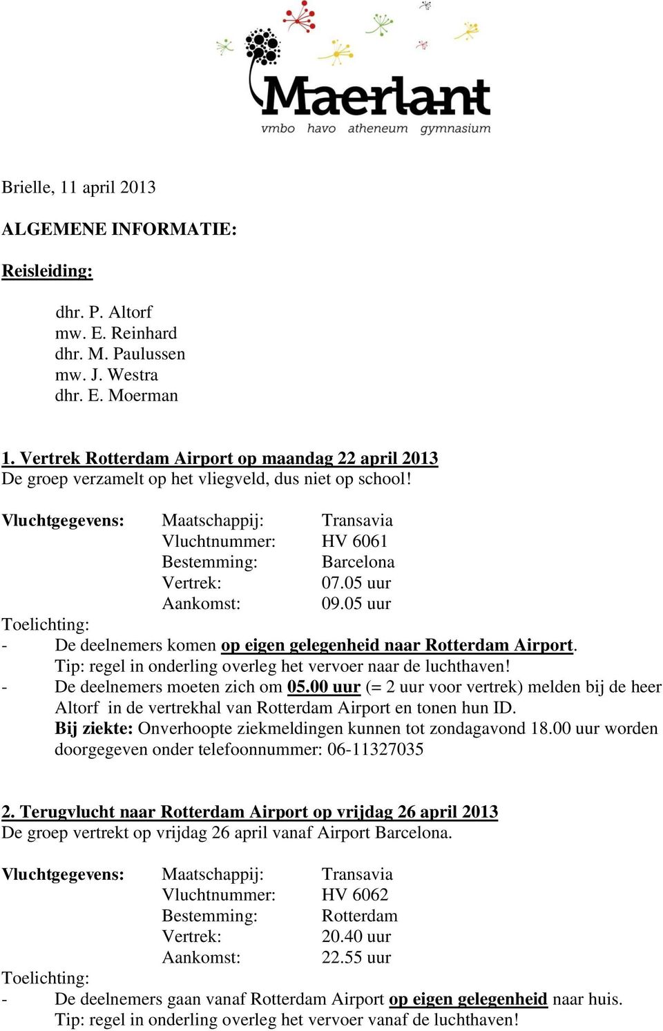 Vluchtgegevens: Maatschappij: Transavia Vluchtnummer: HV 6061 Bestemming: Barcelona Vertrek: 07.05 uur Aankomst: 09.