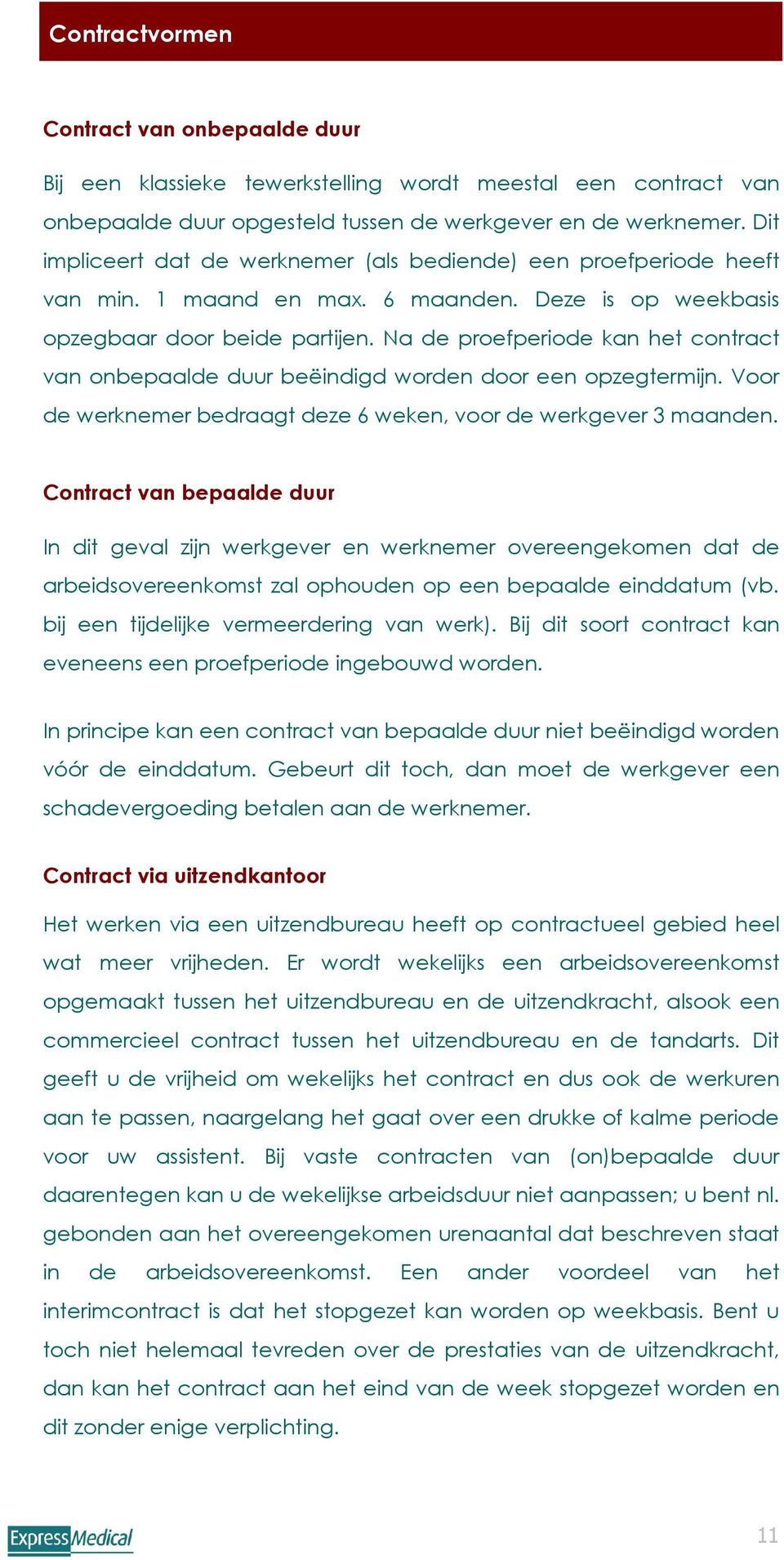 Na de proefperiode kan het contract van onbepaalde duur beëindigd worden door een opzegtermijn. Voor de werknemer bedraagt deze 6 weken, voor de werkgever 3 maanden.