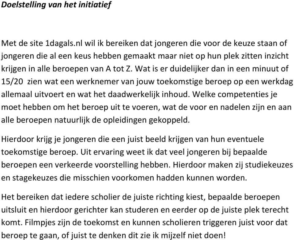 Wat is er duidelijker dan in een minuut of 15/20 zien wat een werknemer van jouw toekomstige beroep op een werkdag allemaal uitvoert en wat het daadwerkelijk inhoud.