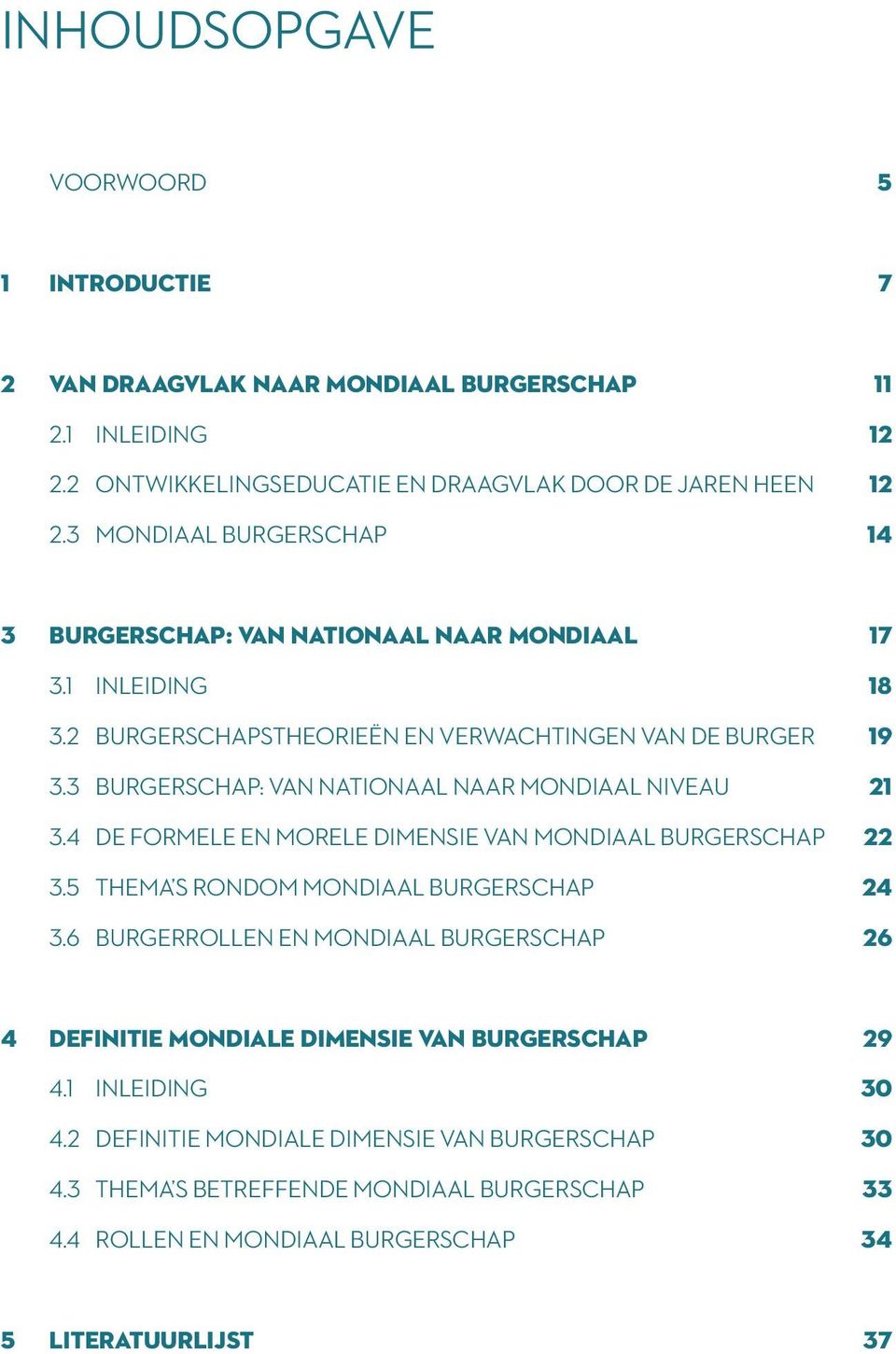 3 BURGERSCHAP: VAN NATIONAAL NAAR MONDIAAL NIVEAU 21 3.4 DE FORMELE EN MORELE DIMENSIE VAN MONDIAAL BURGERSCHAP 22 3.5 THEMA S RONDOM MONDIAAL BURGERSCHAP 24 3.