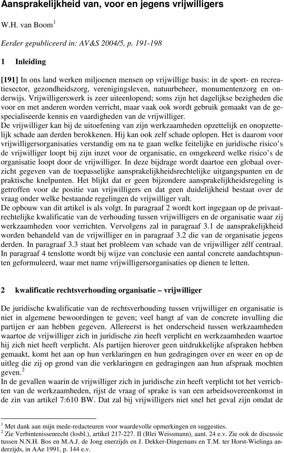 Vrijwilligerswerk is zeer uiteenlopend; soms zijn het dagelijkse bezigheden die voor en met anderen worden verricht, maar vaak ook wordt gebruik gemaakt van de gespecialiseerde kennis en vaardigheden