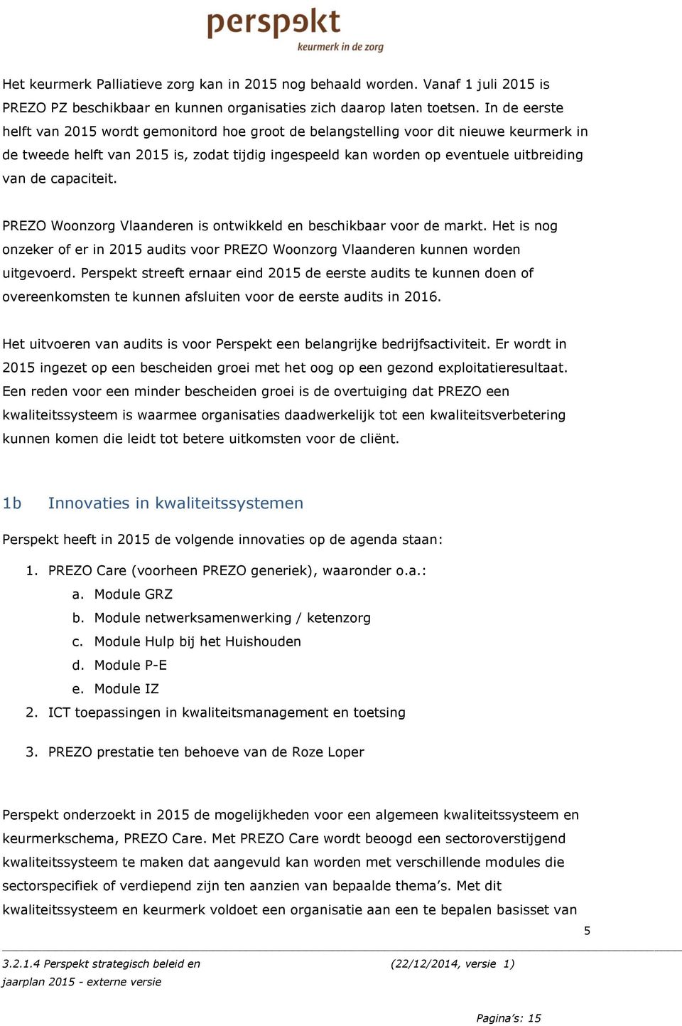 capaciteit. PREZO Woonzorg Vlaanderen is ontwikkeld en beschikbaar voor de markt. Het is nog onzeker of er in 2015 audits voor PREZO Woonzorg Vlaanderen kunnen worden uitgevoerd.
