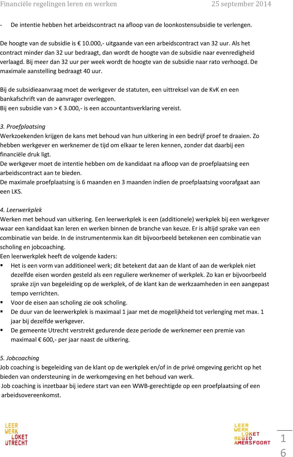 De maximale aanstelling bedraagt 40 uur. Bij de subsidieaanvraag moet de werkgever de statuten, een uittreksel van de KvK en een bankafschrift van de aanvrager overleggen. Bij een subsidie van > 3.