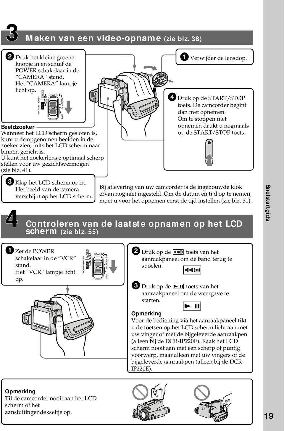 U kunt het zoekerlensje optimaal scherp stellen voor uw gezichtsvermogen (zie blz. 41). (CHG)OFF ON MODE 1 Verwijder de lensdop. 4 Druk op de START/STOP toets. De camcorder begint dan met opnemen.