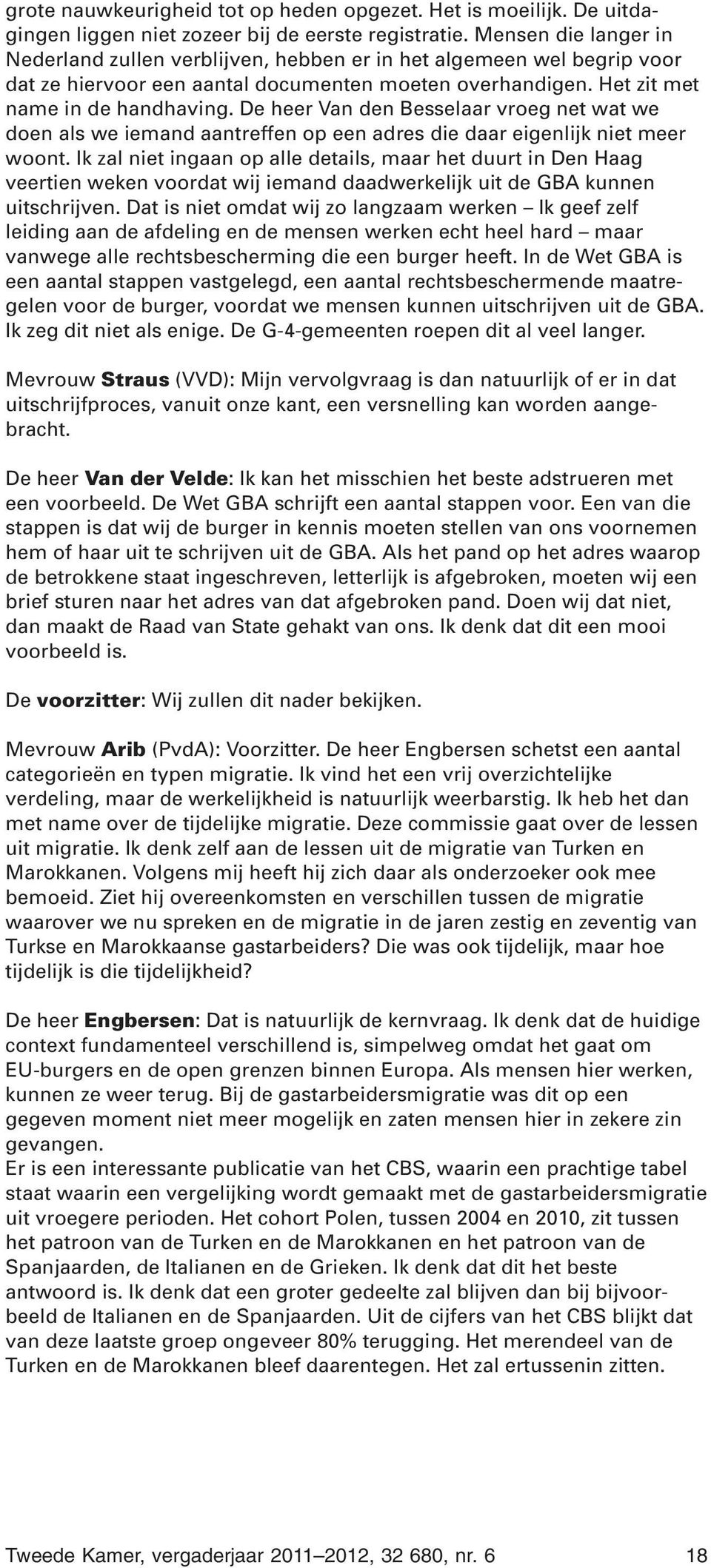 De heer Van den Besselaar vroeg net wat we doen als we iemand aantreffen op een adres die daar eigenlijk niet meer woont.