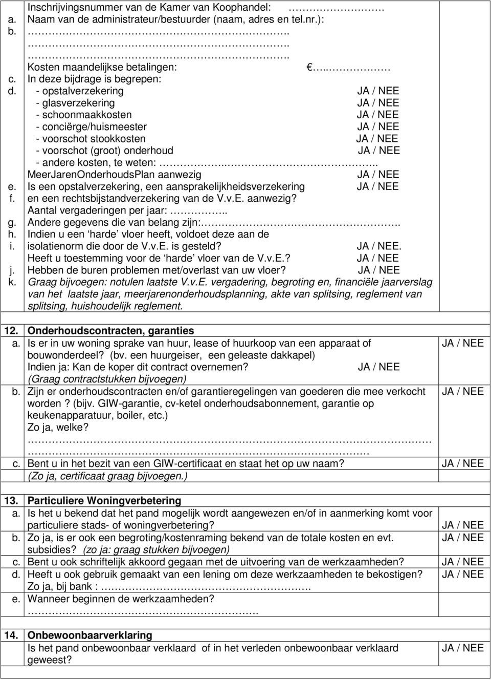 ... MeerJarennderhoudsPlan aanwezig Is een opstalverzekering, een aansprakelijkheidsverzekering en een rechtsbijstandverzekering van de V.v.E. aanwezig? Aantal vergaderingen per jaar:.