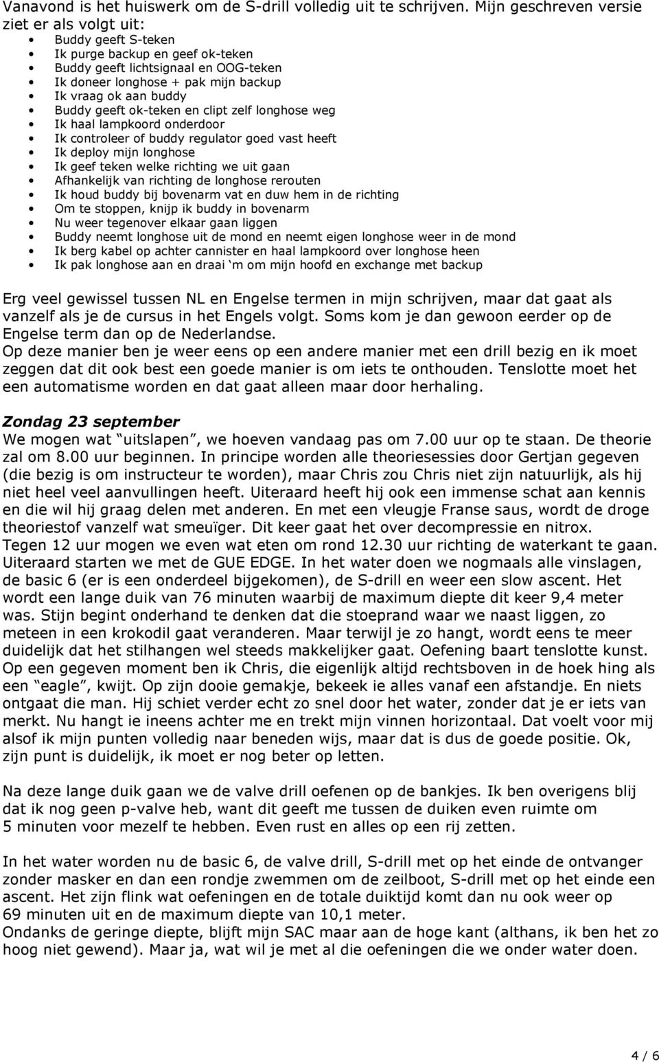 Buddy geeft ok-teken en clipt zelf longhose weg Ik haal lampkoord onderdoor Ik controleer of buddy regulator goed vast heeft Ik deploy mijn longhose Ik geef teken welke richting we uit gaan