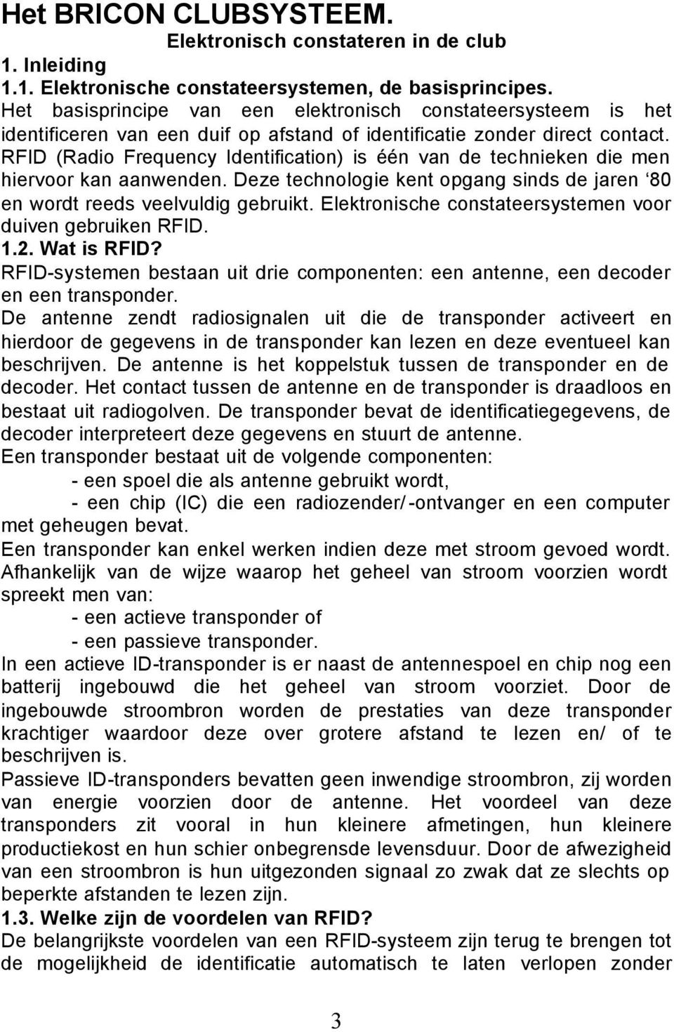 RFID (Radio Frequency Identification) is één van de technieken die men hiervoor kan aanwenden. Deze technologie kent opgang sinds de jaren 80 en wordt reeds veelvuldig gebruikt.