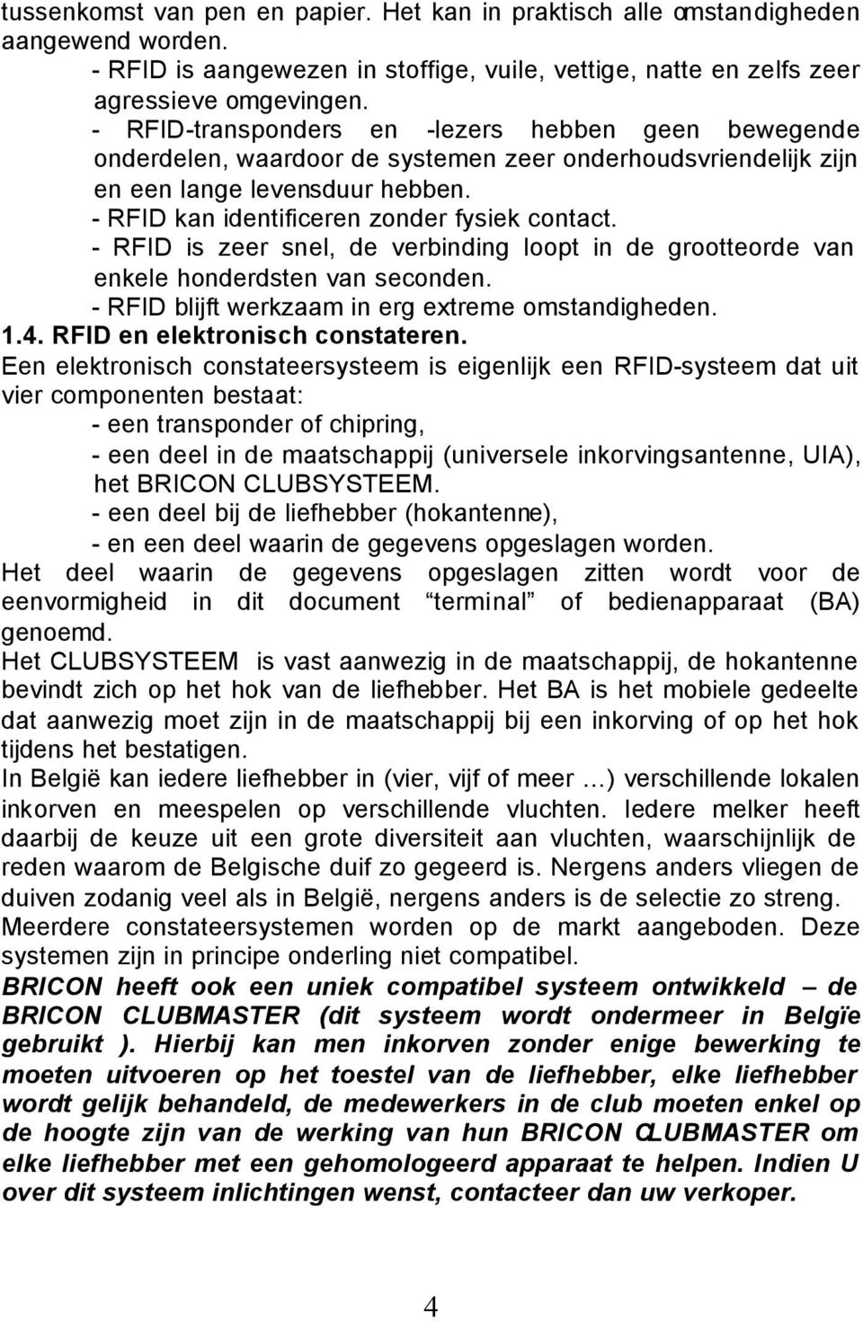 - RFID is zeer snel, de verbinding loopt in de grootteorde van enkele honderdsten van seconden. - RFID blijft werkzaam in erg extreme omstandigheden. 1.4. RFID en elektronisch constateren.