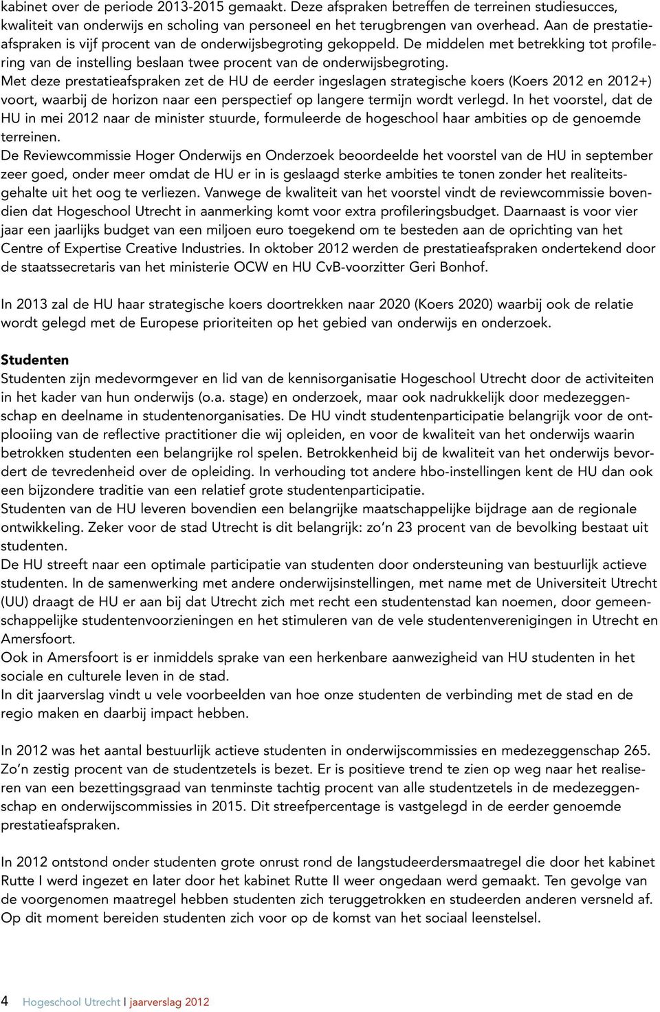 Met deze prestatieafspraken zet de HU de eerder ingeslagen strategische koers (Koers 2012 en 2012+) voort, waarbij de horizon naar een perspectief op langere termijn wordt verlegd.