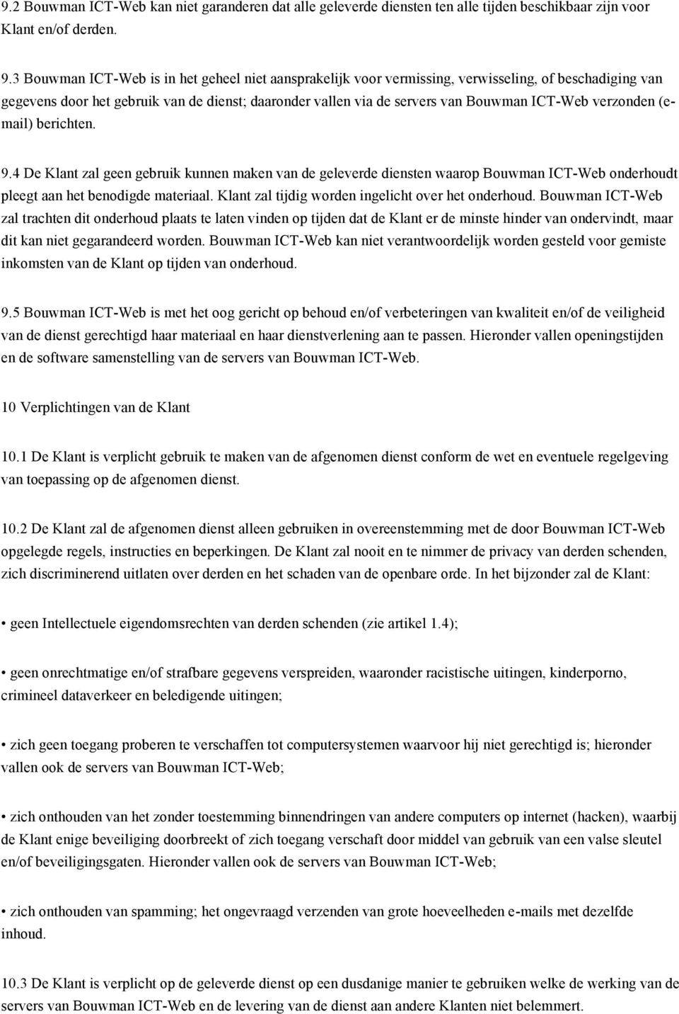 verzonden (email) berichten. 9.4 De Klant zal geen gebruik kunnen maken van de geleverde diensten waarop Bouwman ICT-Web onderhoudt pleegt aan het benodigde materiaal.