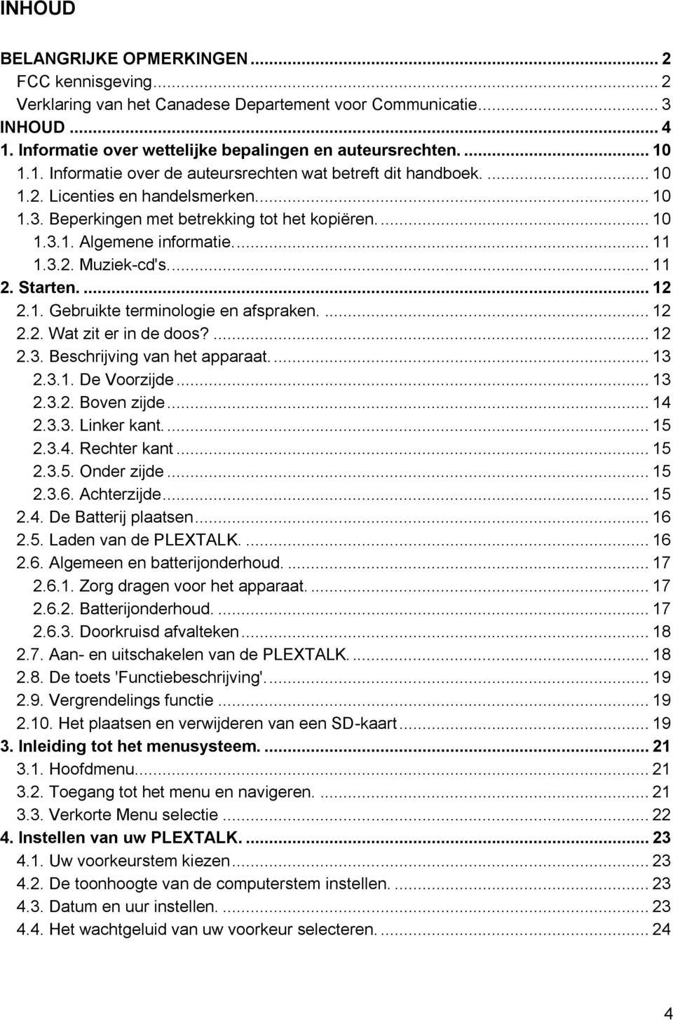 3.2. Muziek-cd's.... 11 2. Starten.... 12 2.1. Gebruikte terminologie en afspraken.... 12 2.2. Wat zit er in de doos?... 12 2.3. Beschrijving van het apparaat.... 13 2.3.1. De Voorzijde... 13 2.3.2. Boven zijde.