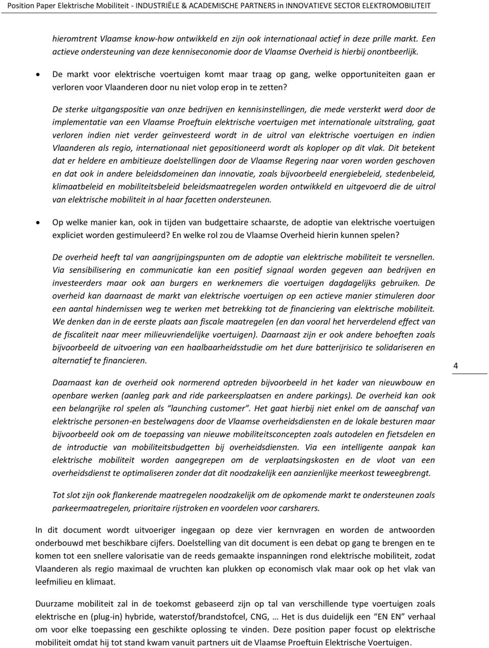 De sterke uitgangspositie van onze bedrijven en kennisinstellingen, die mede versterkt werd door de implementatie van een Vlaamse Proeftuin elektrische voertuigen met internationale uitstraling, gaat