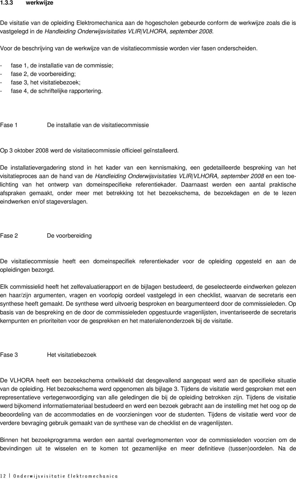 - fase 1, de installatie van de commissie; - fase 2, de voorbereiding; - fase 3, het visitatiebezoek; - fase 4, de schriftelijke rapportering.