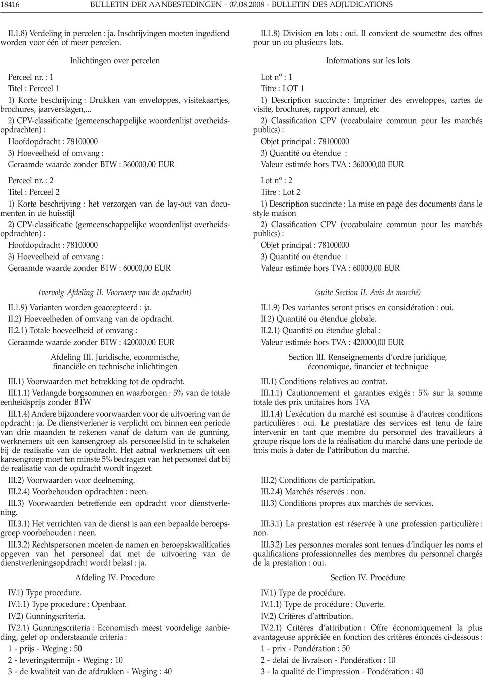 .. 2) CPV-classificatie (gemeenschappelijke woordenlijst overheidsopdrachten) Hoofdopdracht 78100000 3) Hoeveelheid of omvang Geraamde waarde zonder BTW 360000,00 EUR Perceel nr.
