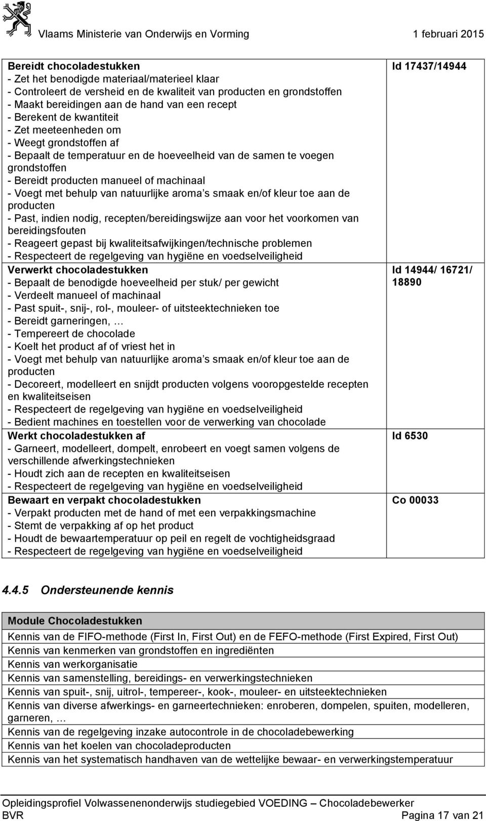 natuurlijke aroma s smaak en/of kleur toe aan de - Past, indien nodig, recepten/bereidingswijze aan voor het voorkomen van bereidingsfouten - Reageert gepast bij kwaliteitsafwijkingen/technische