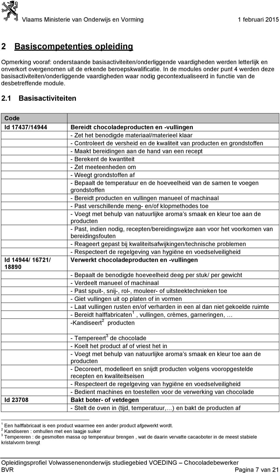 1 Basisactiviteiten Code Id 17437/14944 Id 14944/ 16721/ 18890 Id 23708 Bereidt chocolade en -vullingen - Zet het benodigde materiaal/materieel klaar - Controleert de versheid en de kwaliteit van en