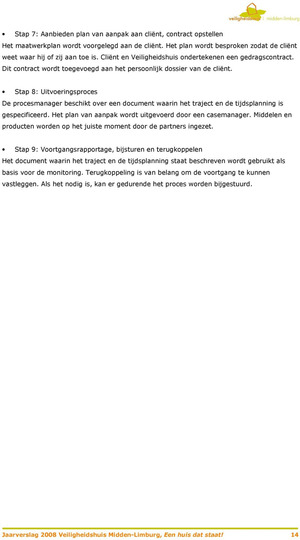 Stap 8: Uitvoeringsproces De procesmanager beschikt over een document waarin het traject en de tijdsplanning is gespecificeerd. Het plan van aanpak wordt uitgevoerd door een casemanager.