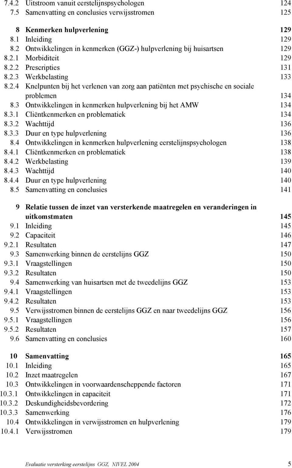 3 Ontwikkelingen in kenmerken hulpverlening bij het AMW 134 8.3.1 Cliëntkenmerken en problematiek 134 8.3.2 Wachttijd 136 8.3.3 Duur en type hulpverlening 136 8.