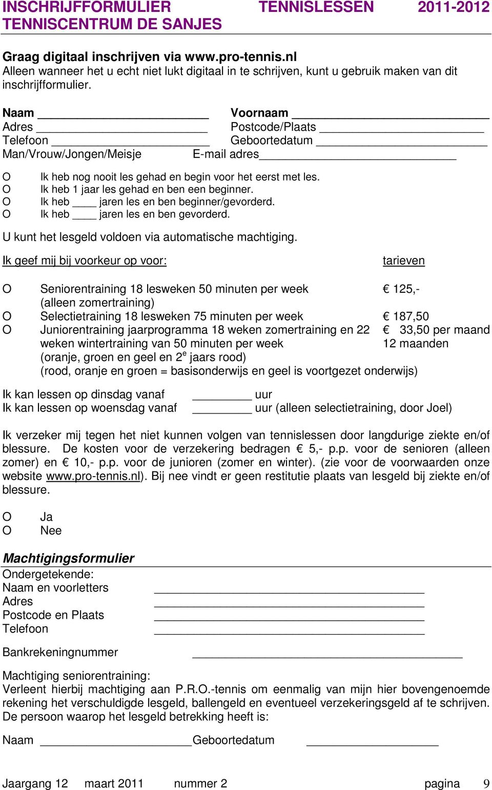 Naam Voornaam Adres Postcode/Plaats Telefoon Geboortedatum Man/Vrouw/Jongen/Meisje E-mail adres Ik heb nog nooit les gehad en begin voor het eerst met les. Ik heb 1 jaar les gehad en ben een beginner.