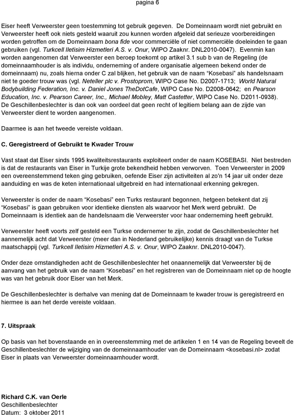 of niet commerciële doeleinden te gaan gebruiken (vgl. Turkcell Iletisim Hizmetleri A.S. v. Onur, WIPO Zaaknr. DNL2010-0047).