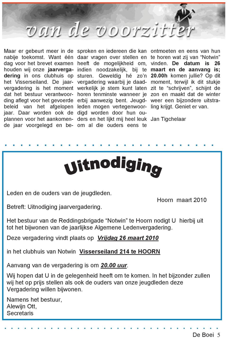 Daar worden ook de plannen voor het aankomende jaar voorgelegd en besproken en iedereen die kan daar vragen over stellen en heeft de mogelijkheid om, indien noodzakelijk, bij te sturen.