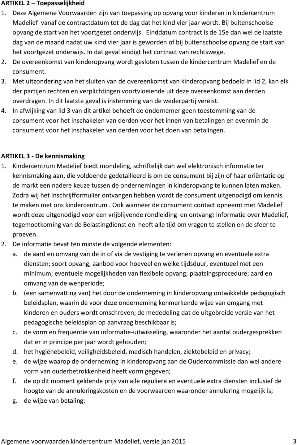 Einddatum contract is de 15e dan wel de laatste dag van de maand nadat uw kind vier jaar is geworden of bij buitenschoolse opvang de start van het voortgezet onderwijs.