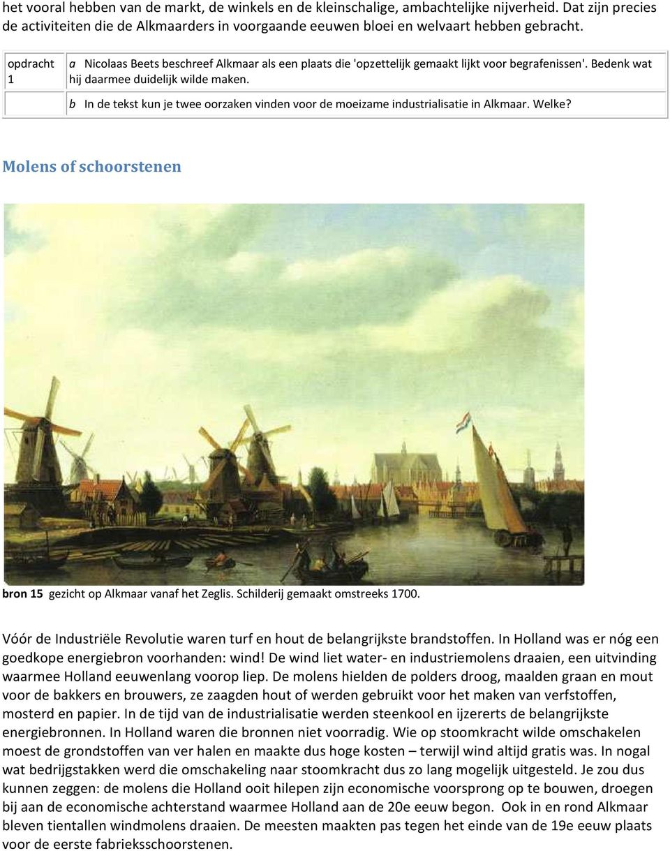 b In de tekst kun je twee oorzaken vinden voor de moeizame industrialisatie in Alkmaar. Welke? Molens of schoorstenen bron 15 gezicht op Alkmaar vanaf het Zeglis. Schilderij gemaakt omstreeks 1700.