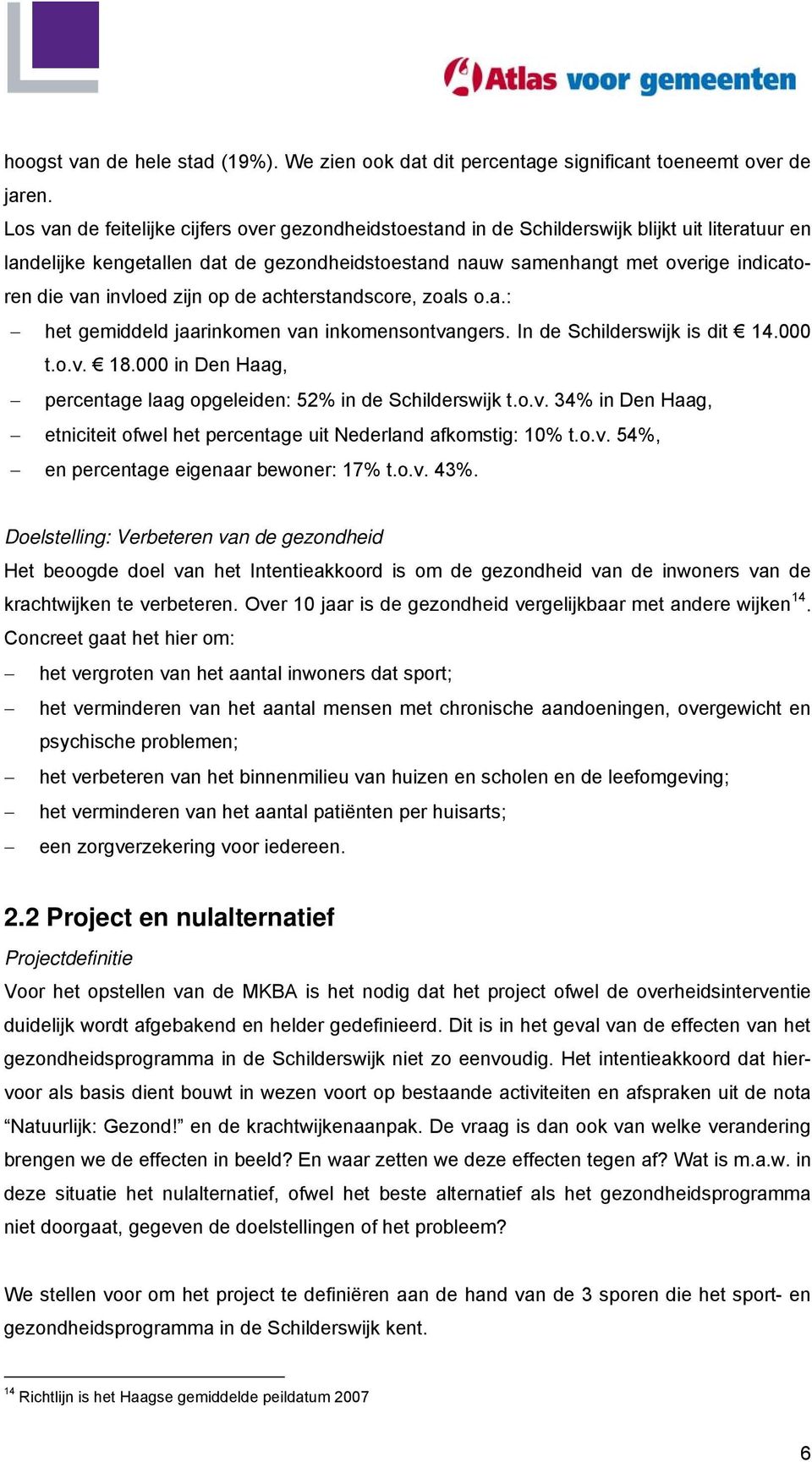 invloed zijn op de achterstandscore, zoals o.a.: het gemiddeld jaarinkomen van inkomensontvangers. In de Schilderswijk is dit 14.000 t.o.v. 18.